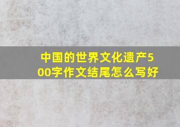 中国的世界文化遗产500字作文结尾怎么写好