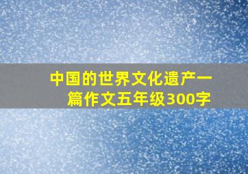 中国的世界文化遗产一篇作文五年级300字