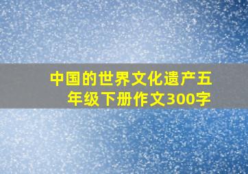 中国的世界文化遗产五年级下册作文300字