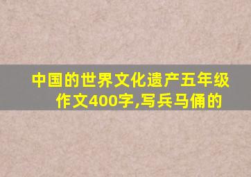 中国的世界文化遗产五年级作文400字,写兵马俑的