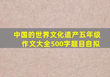 中国的世界文化遗产五年级作文大全500字题目自拟