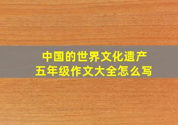 中国的世界文化遗产五年级作文大全怎么写