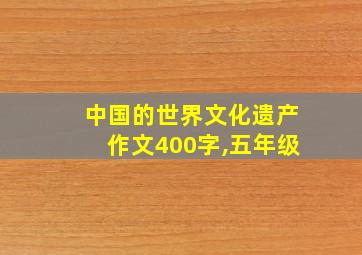 中国的世界文化遗产作文400字,五年级