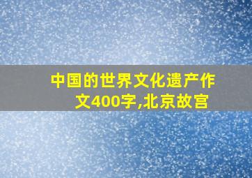 中国的世界文化遗产作文400字,北京故宫