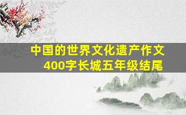 中国的世界文化遗产作文400字长城五年级结尾