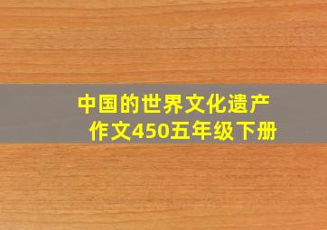 中国的世界文化遗产作文450五年级下册