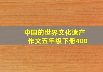 中国的世界文化遗产作文五年级下册400