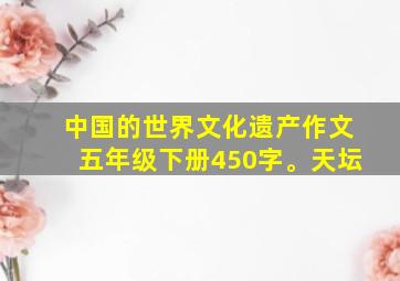 中国的世界文化遗产作文五年级下册450字。天坛