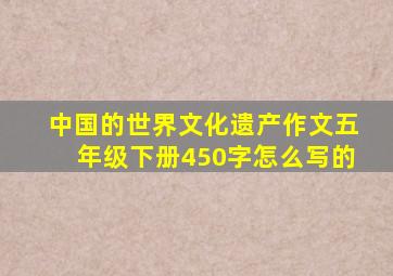 中国的世界文化遗产作文五年级下册450字怎么写的