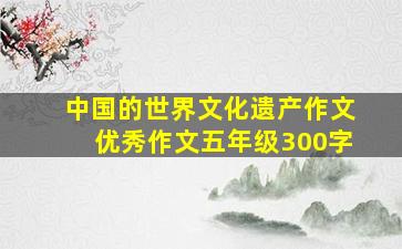 中国的世界文化遗产作文优秀作文五年级300字