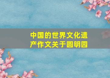 中国的世界文化遗产作文关于圆明园