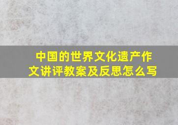 中国的世界文化遗产作文讲评教案及反思怎么写