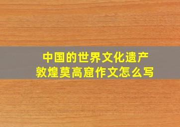 中国的世界文化遗产敦煌莫高窟作文怎么写