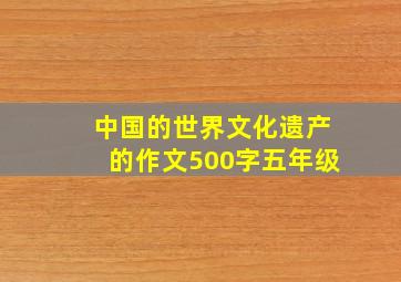 中国的世界文化遗产的作文500字五年级