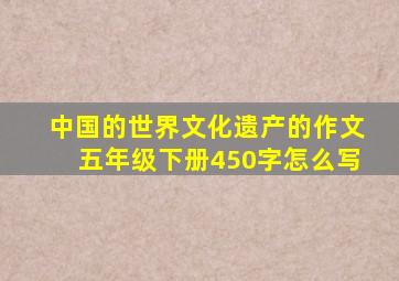 中国的世界文化遗产的作文五年级下册450字怎么写