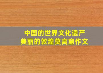 中国的世界文化遗产美丽的敦煌莫高窟作文