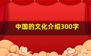 中国的文化介绍300字