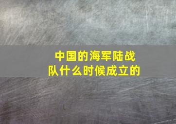 中国的海军陆战队什么时候成立的