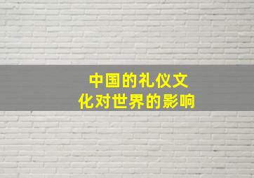 中国的礼仪文化对世界的影响