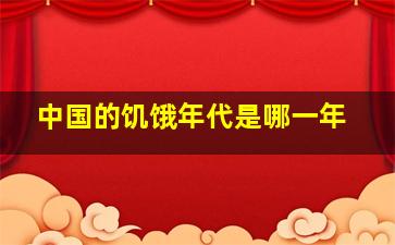 中国的饥饿年代是哪一年