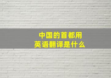 中国的首都用英语翻译是什么