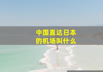 中国直达日本的机场叫什么