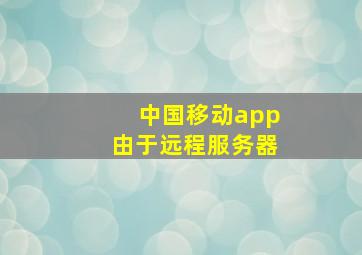 中国移动app由于远程服务器