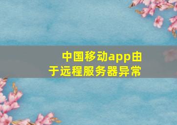 中国移动app由于远程服务器异常