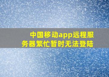 中国移动app远程服务器繁忙暂时无法登陆