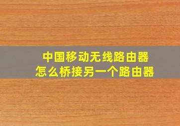 中国移动无线路由器怎么桥接另一个路由器