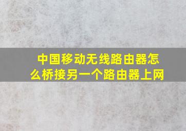 中国移动无线路由器怎么桥接另一个路由器上网