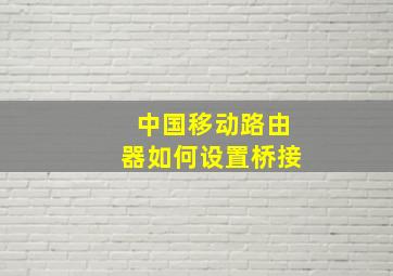 中国移动路由器如何设置桥接