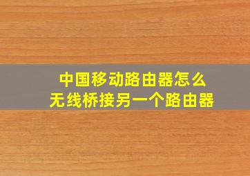 中国移动路由器怎么无线桥接另一个路由器