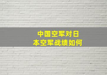 中国空军对日本空军战绩如何