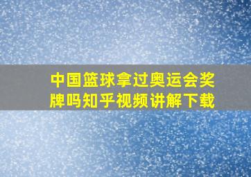 中国篮球拿过奥运会奖牌吗知乎视频讲解下载