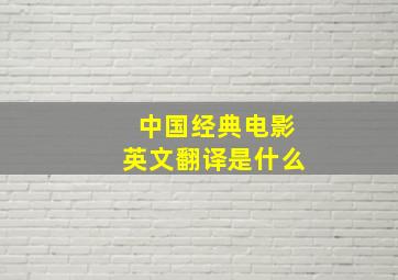 中国经典电影英文翻译是什么