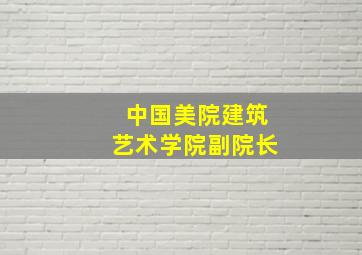 中国美院建筑艺术学院副院长