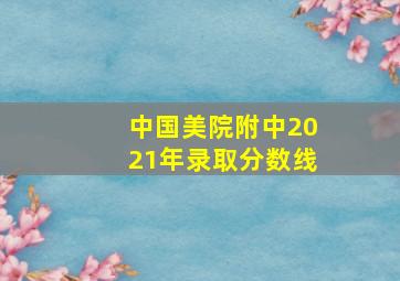 中国美院附中2021年录取分数线