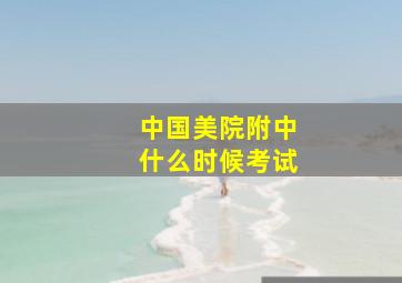 中国美院附中什么时候考试