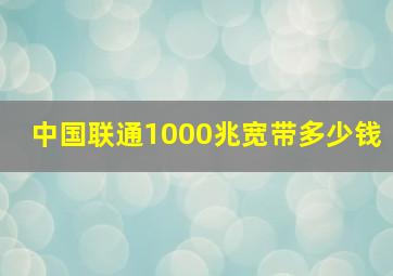 中国联通1000兆宽带多少钱