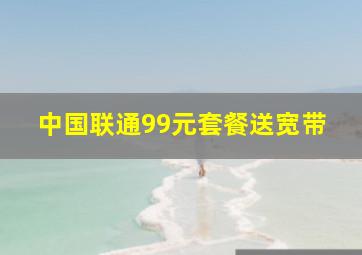 中国联通99元套餐送宽带