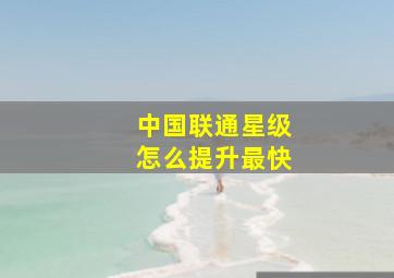 中国联通星级怎么提升最快