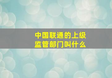 中国联通的上级监管部门叫什么