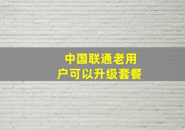 中国联通老用户可以升级套餐