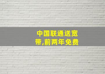 中国联通送宽带,前两年免费