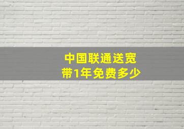 中国联通送宽带1年免费多少