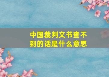 中国裁判文书查不到的话是什么意思