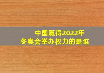 中国赢得2022年冬奥会举办权力的是谁