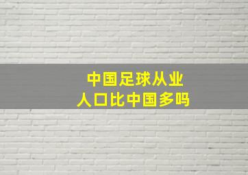 中国足球从业人口比中国多吗