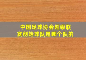 中国足球协会超级联赛创始球队是哪个队的